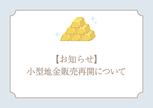 【お知らせ】小型地金販売再開について